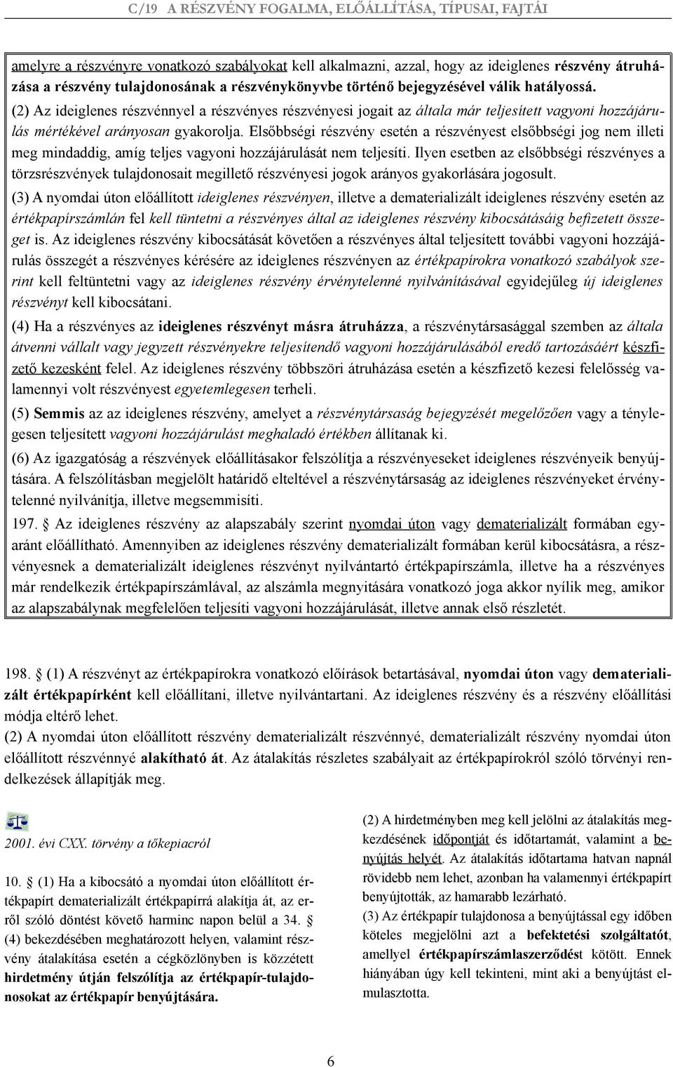 Elsőbbségi részvény esetén a részvényest elsőbbségi jog nem illeti meg mindaddig, amíg teljes vagyoni hozzájárulását nem teljesíti.