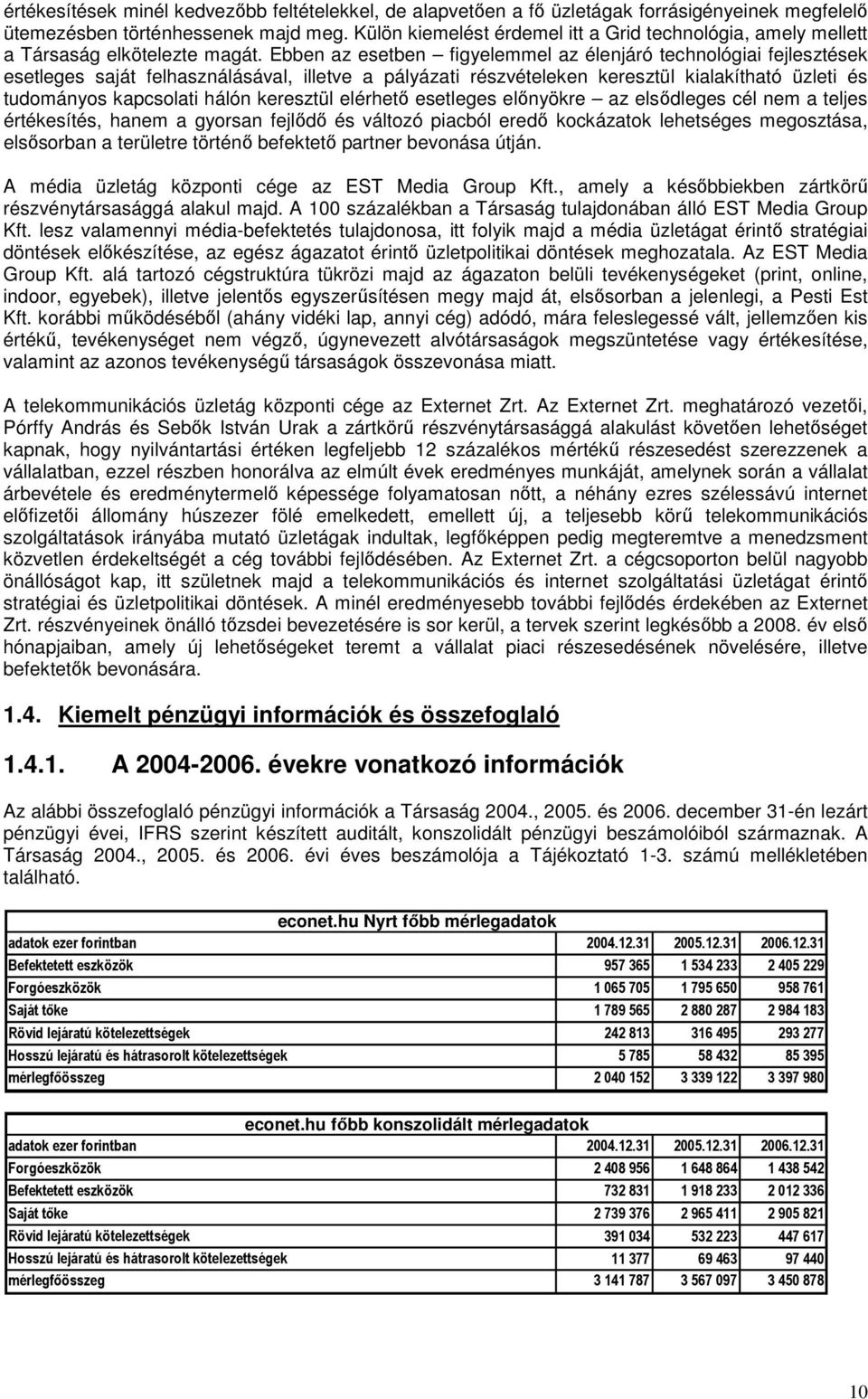Ebben az esetben figyelemmel az élenjáró technológiai fejlesztések esetleges saját felhasználásával, illetve a pályázati részvételeken keresztül kialakítható üzleti és tudományos kapcsolati hálón