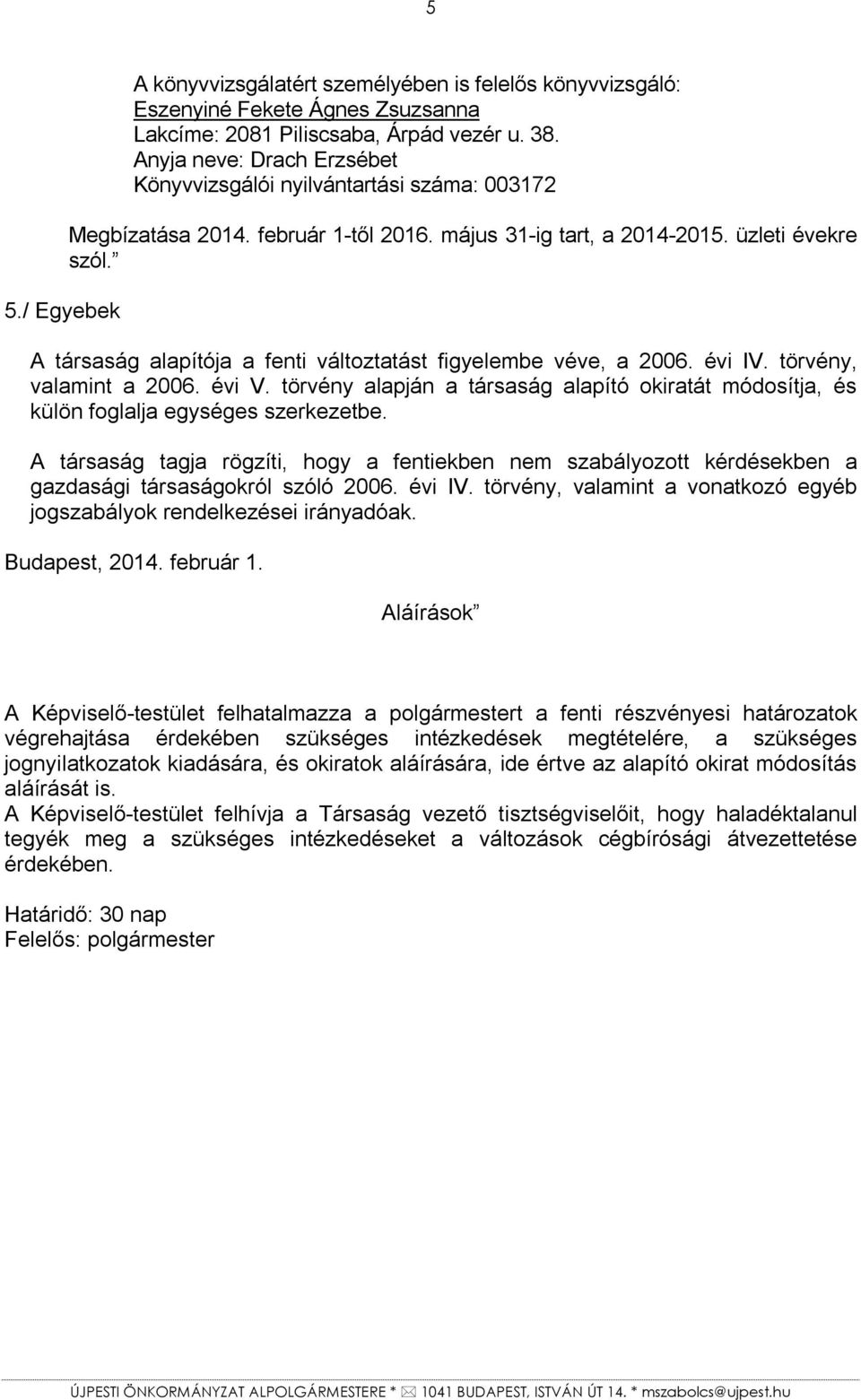 A társaság alapítója a fenti változtatást figyelembe véve, a 2006. évi IV. törvény, valamint a 2006. évi V.