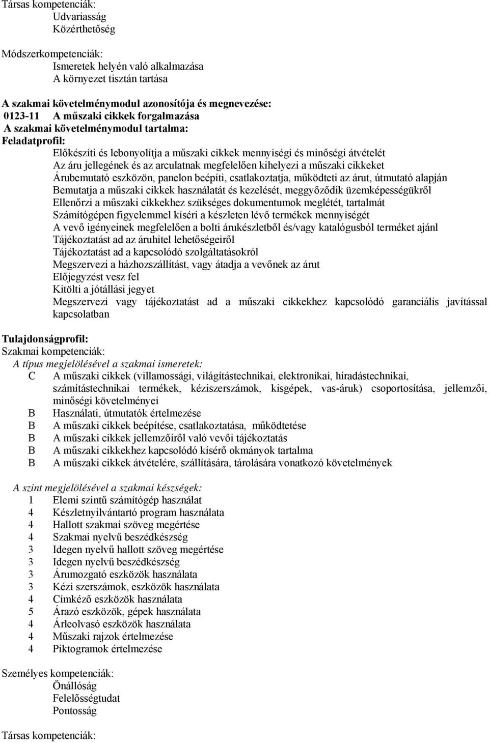 megfelelően kihelyezi a műszaki cikkeket Árubemutató eszközön, panelon beépíti, csatlakoztatja, működteti az árut, útmutató alapján Bemutatja a műszaki cikkek használatát és kezelését, meggyőződik