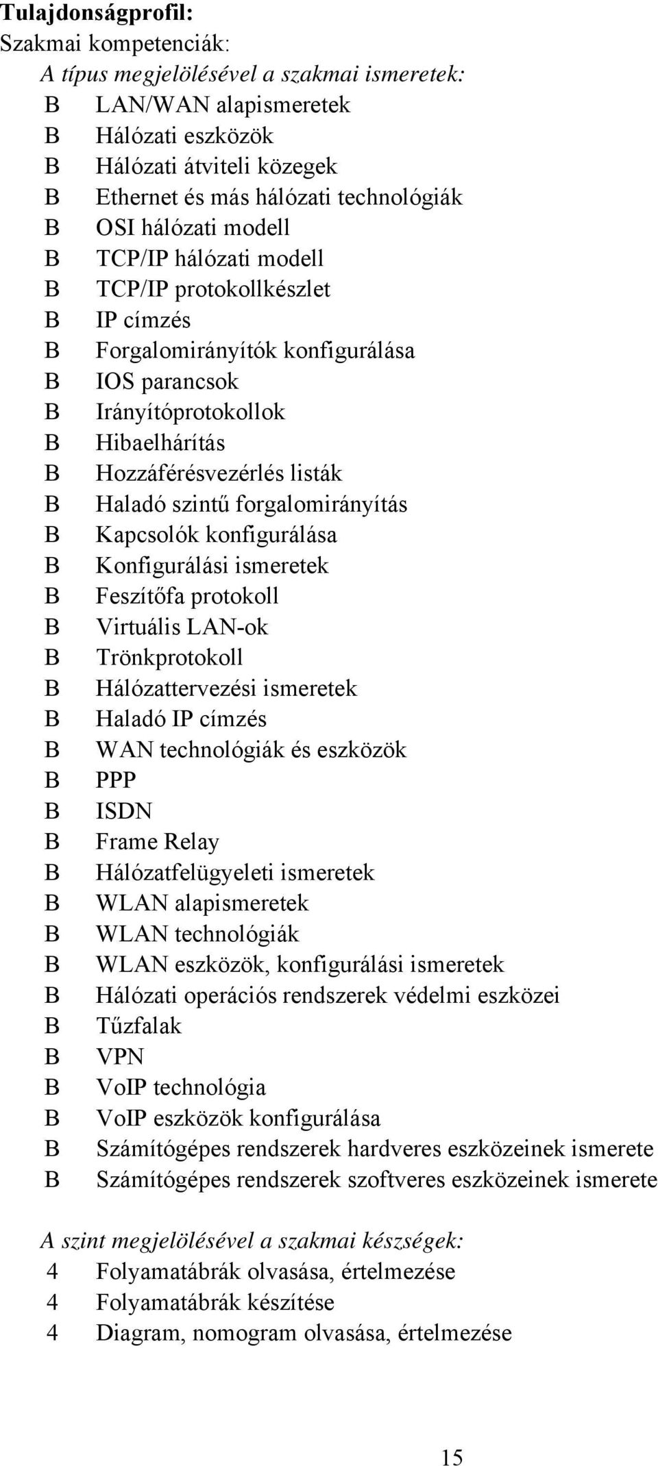 forgalomirányítás Kapcsolók konfigurálása Konfigurálási ismeretek Feszítőfa protokoll Virtuális LANok Trönkprotokoll Hálózattervezési ismeretek Haladó IP címzés WAN technológiák és eszközök PPP ISDN