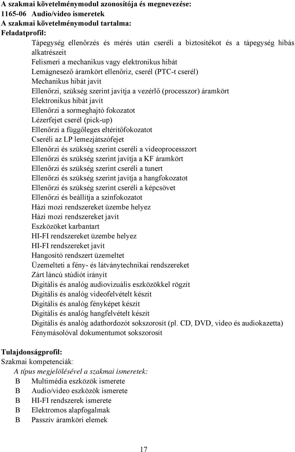 (processzor) áramkört Elektronikus hibát javít Ellenőrzi a sormeghajtó fokozatot Lézerfejet cserél (pickup) Ellenőrzi a függőleges eltérítőfokozatot Cseréli az LP lemezjátszófejet Ellenőrzi és