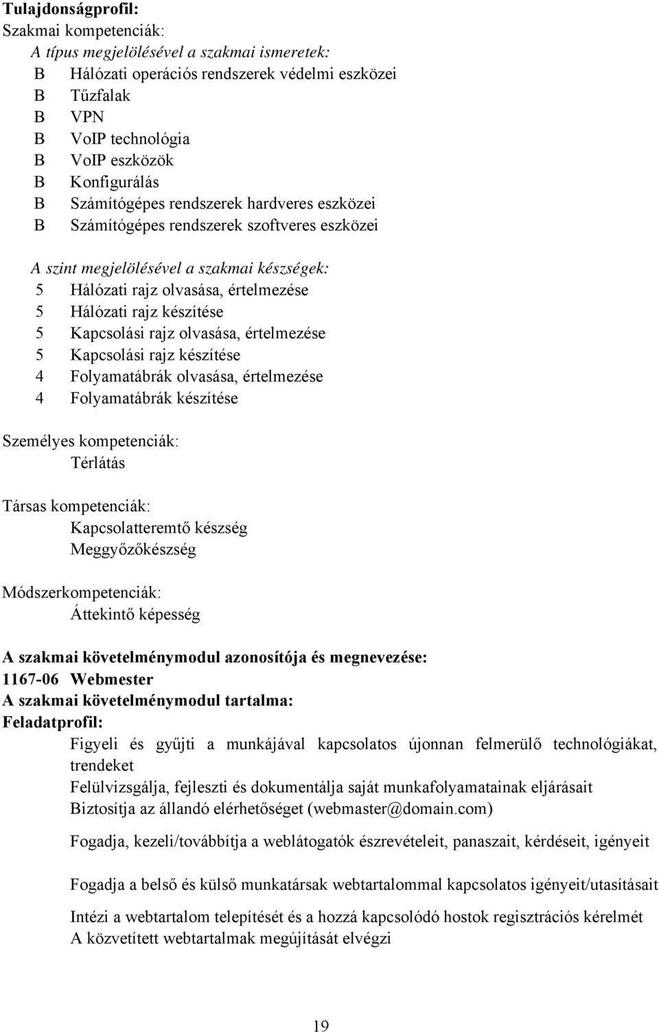 Kapcsolási rajz olvasása, értelmezése 5 Kapcsolási rajz készítése 4 Folyamatábrák olvasása, értelmezése 4 Folyamatábrák készítése Személyes kompetenciák: Térlátás Társas kompetenciák: