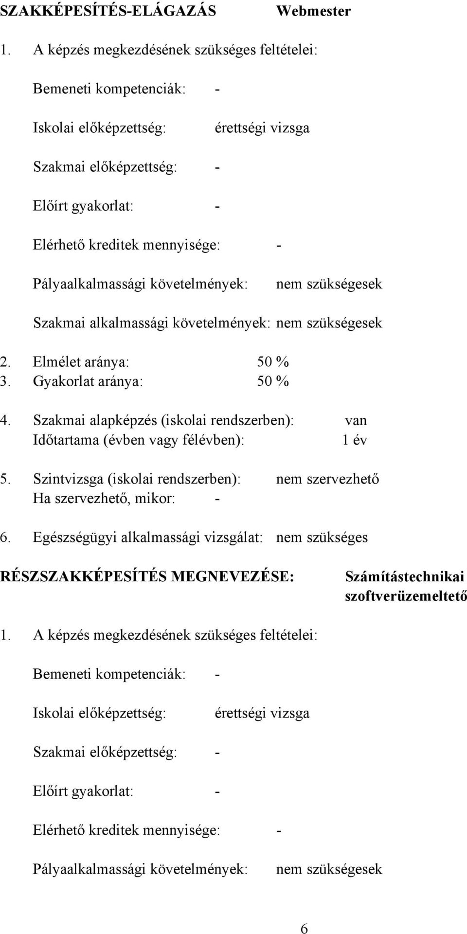 követelmények: nem szükségesek Szakmai alkalmassági követelmények: nem szükségesek 2. Elmélet aránya: 50 % 3. Gyakorlat aránya: 50 % 4.