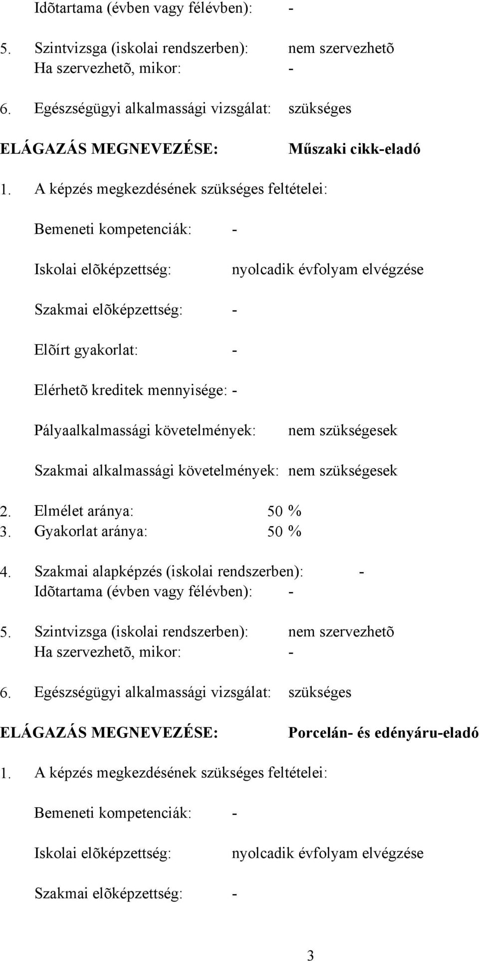 A képzés megkezdésének szükséges feltételei: Bemeneti kompetenciák: - Iskolai elõképzettség: nyolcadik évfolyam elvégzése Szakmai elõképzettség: - Elõírt gyakorlat: - Elérhetõ kreditek mennyisége: -