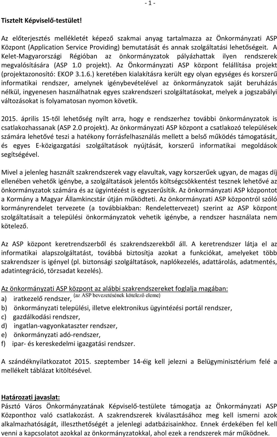 A Kelet-Magyarországi Régióban az önkormányzatok pályázhattak ilyen rendszerek megvalósítására (ASP 1.0 projekt). Az Önkormányzati ASP központ felállítása projekt (projektazonosító: EKOP 3.1.6.