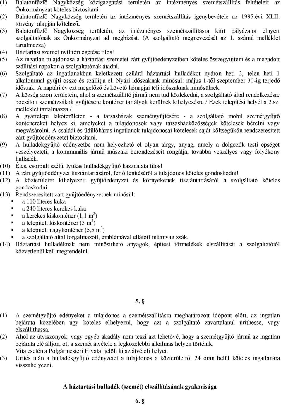 (3) Balatonfűzfő Nagyközség területén, az intézményes szemétszállításra kiírt pályázatot elnyert szolgáltatónak az Önkormányzat ad megbízást. (A szolgáltató megnevezését az 1.