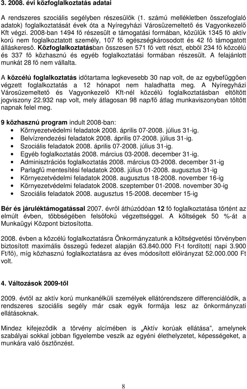 2008-ban 1494 fő részesült e támogatási formában, közülük 1345 fő aktív korú nem foglalkoztatott személy, 107 fő egészségkárosodott és 42 fő támogatott álláskereső.