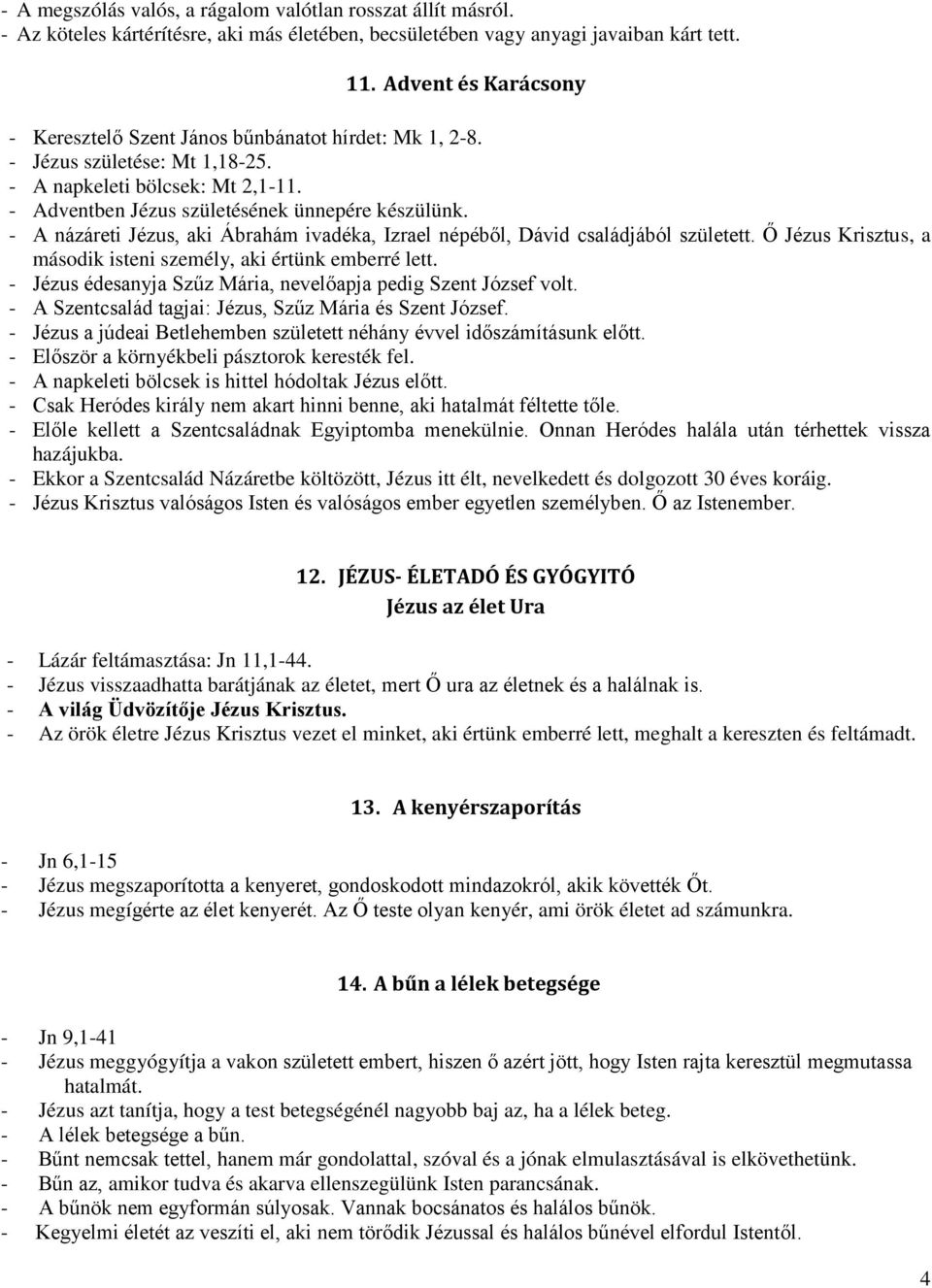 - A názáreti Jézus, aki Ábrahám ivadéka, Izrael népéből, Dávid családjából született. Ő Jézus Krisztus, a második isteni személy, aki értünk emberré lett.