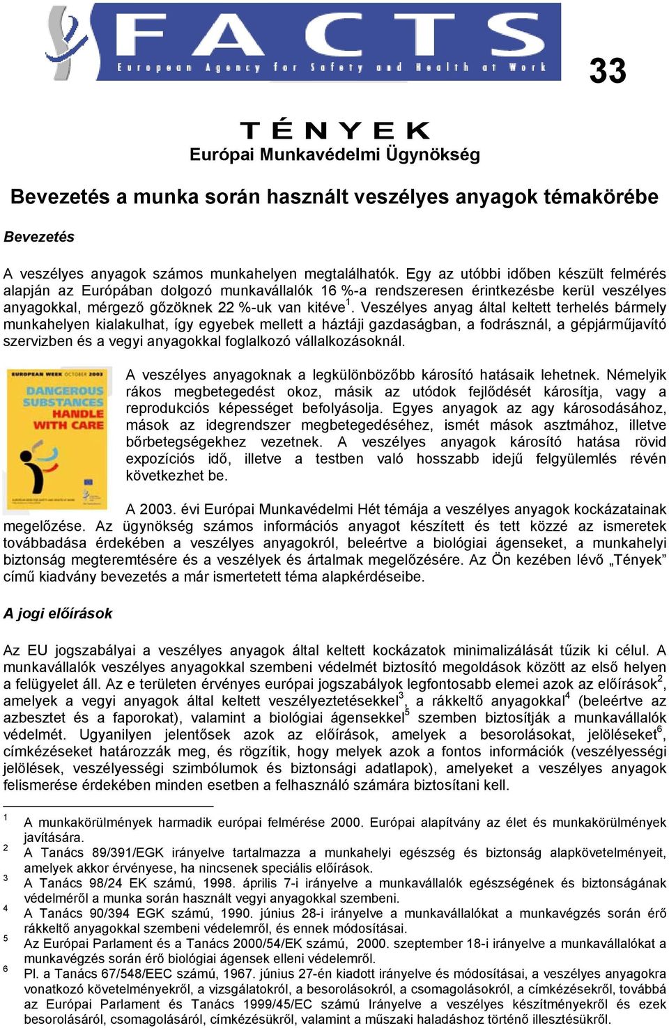 Veszélyes anyag által keltett terhelés bármely munkahelyen kialakulhat, így egyebek mellett a háztáji gazdaságban, a fodrásznál, a gépjárműjavító szervizben és a vegyi anyagokkal foglalkozó