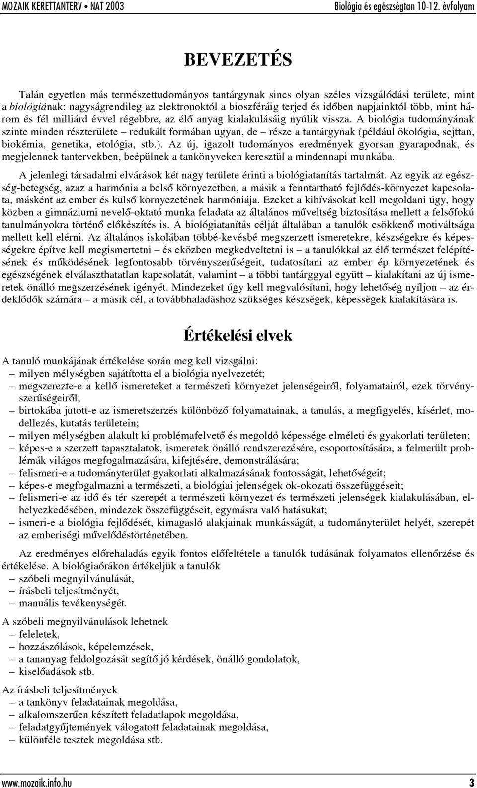 A biológia tudományának szinte minden részterülete redukált formában ugyan, de része a tantárgynak (például ökológia, sejttan, biokémia, genetika, etológia, stb.).