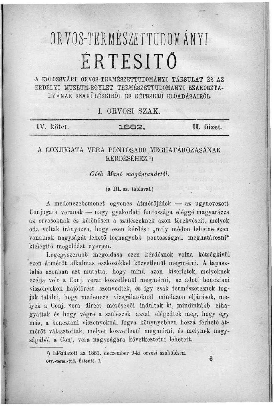 ) A medenezebemenet egyenes átmérőjének az úgynevezett Conjugata veranak nagy gyakorlati fontossága eléggé magyarázza az orvosoknak és különösen a szülészeknek azon törekvéseit, melyek oda voltak