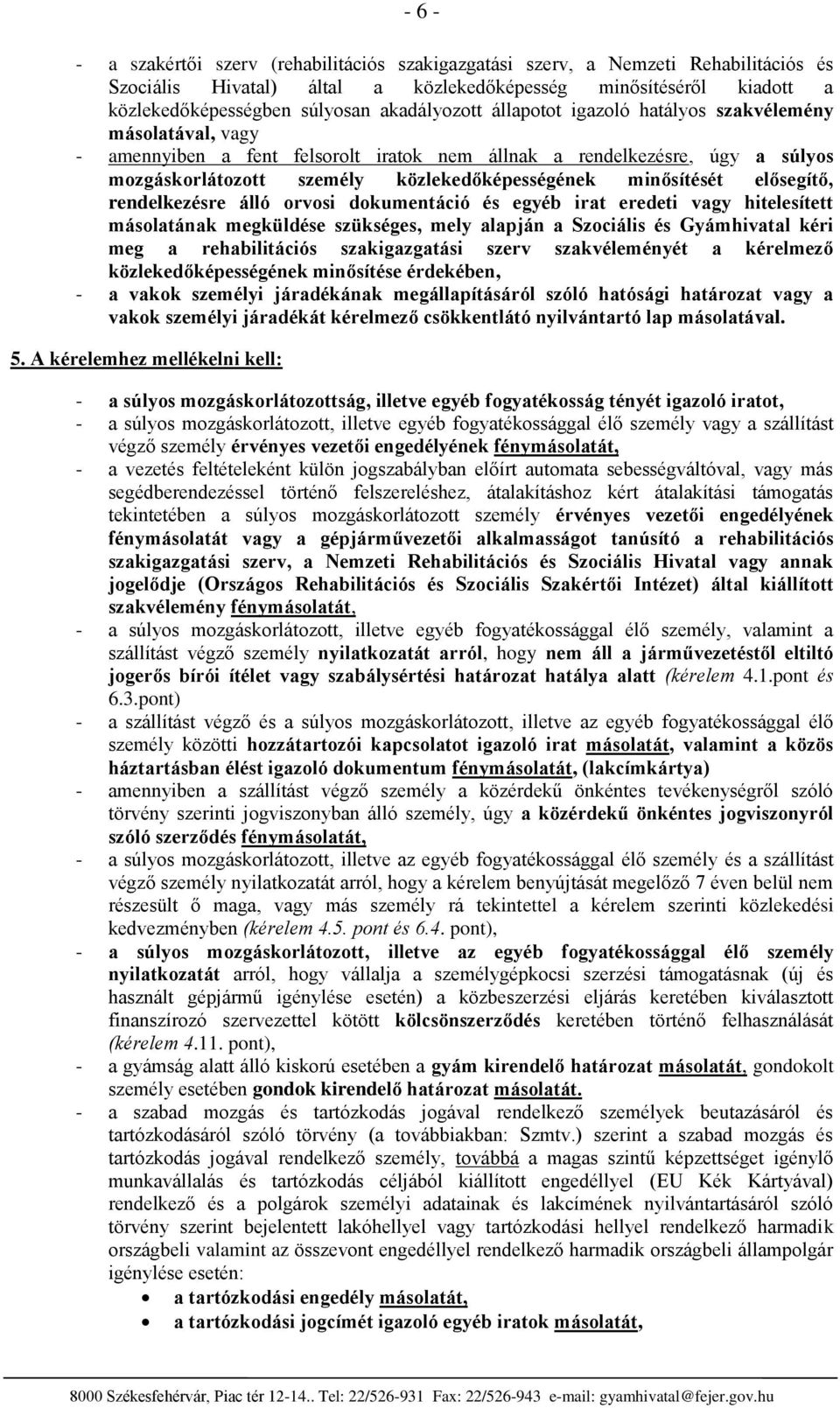 rendelkezésre álló rvsi dkumentáció és egyéb irat eredeti vagy hitelesített máslatának megküldése szükséges, mely alapján a Szciális és Gyámhivatal kéri meg a rehabilitációs szakigazgatási szerv