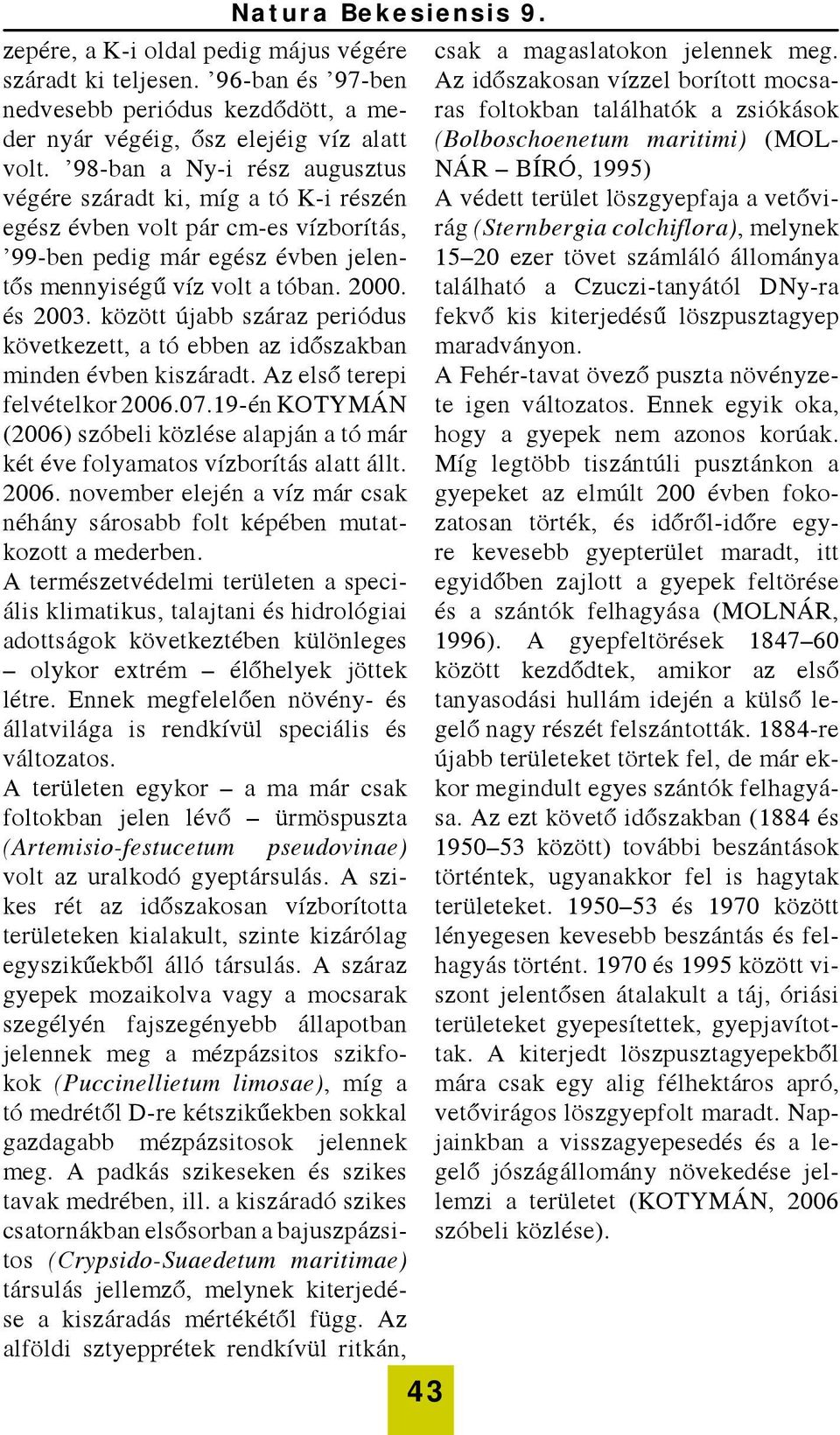 között újabb száraz periódus következett, a tó ebben az időszakban minden évben kiszáradt. Az első terepi felvételkor 2006.07.