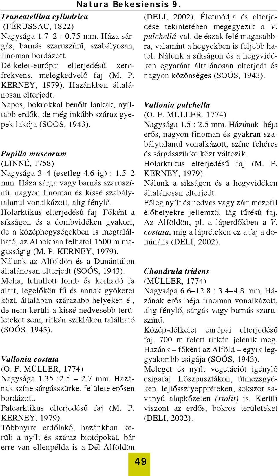 6-ig) : 1.5 2 mm. Háza sárga vagy barnás szaruszínű, nagyon finoman és kissé szabálytalanul vonalkázott, alig fénylő. Holarktikus elterjedésű faj.