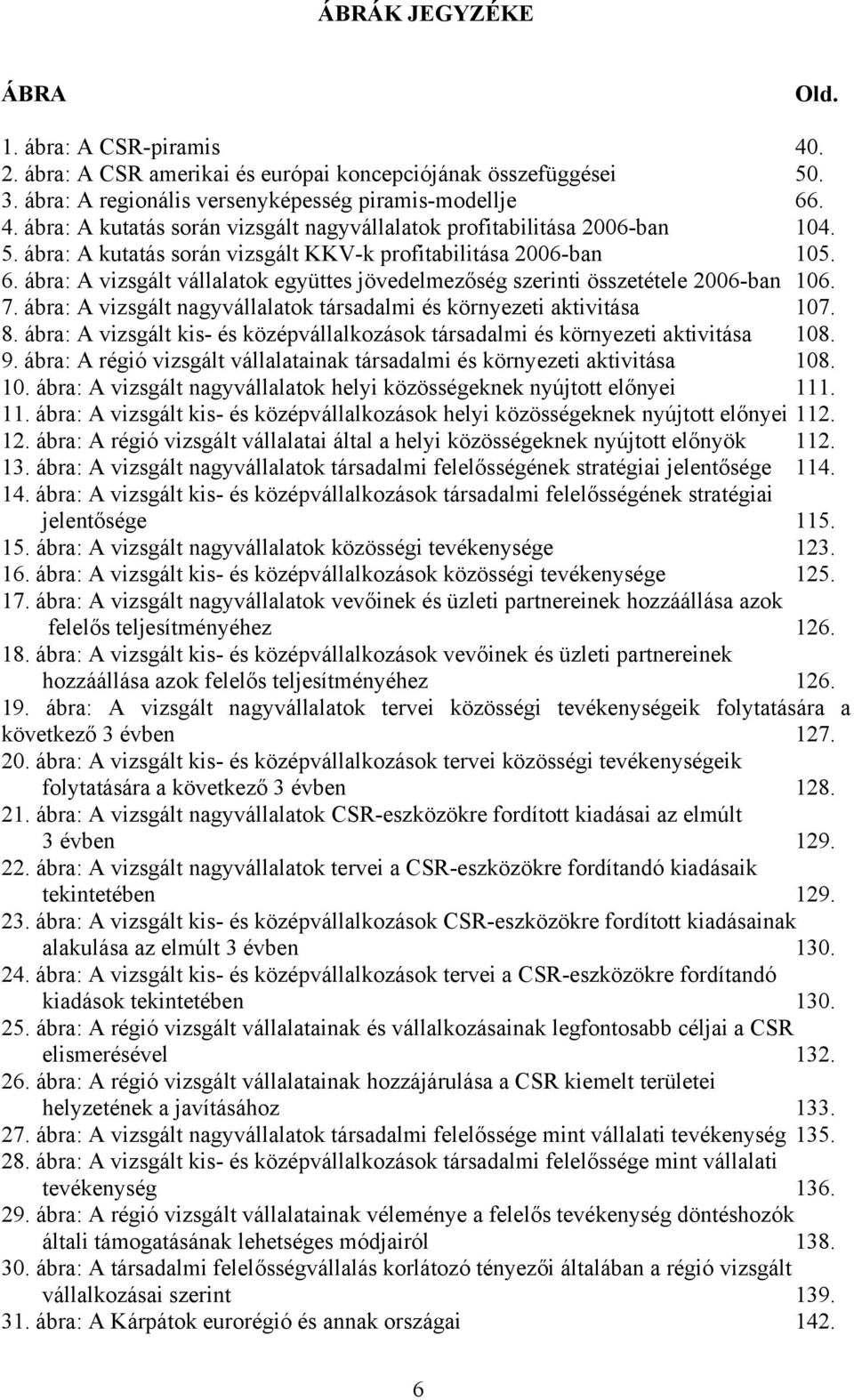 ábra: A vizsgált nagyvállalatok társadalmi és környezeti aktivitása 107. 8. ábra: A vizsgált kis- és középvállalkozások társadalmi és környezeti aktivitása 108. 9.