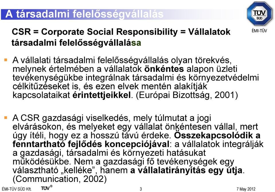 (Európai Bizottság, 2001) A CSR gazdasági viselkedés, mely túlmutat a jogi elvárásokon, és melyeket egy vállalat önkéntesen vállal, mert úgy ítéli, hogy ez a hosszú távú érdeke.