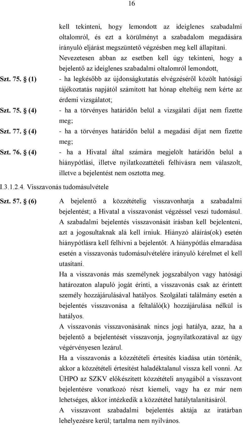 Nevezetesen abban az esetben kell úgy tekinteni, hogy a bejelentő az ideiglenes szabadalmi oltalomról lemondott, - ha legkésőbb az újdonságkutatás elvégzéséről közölt hatósági tájékoztatás napjától
