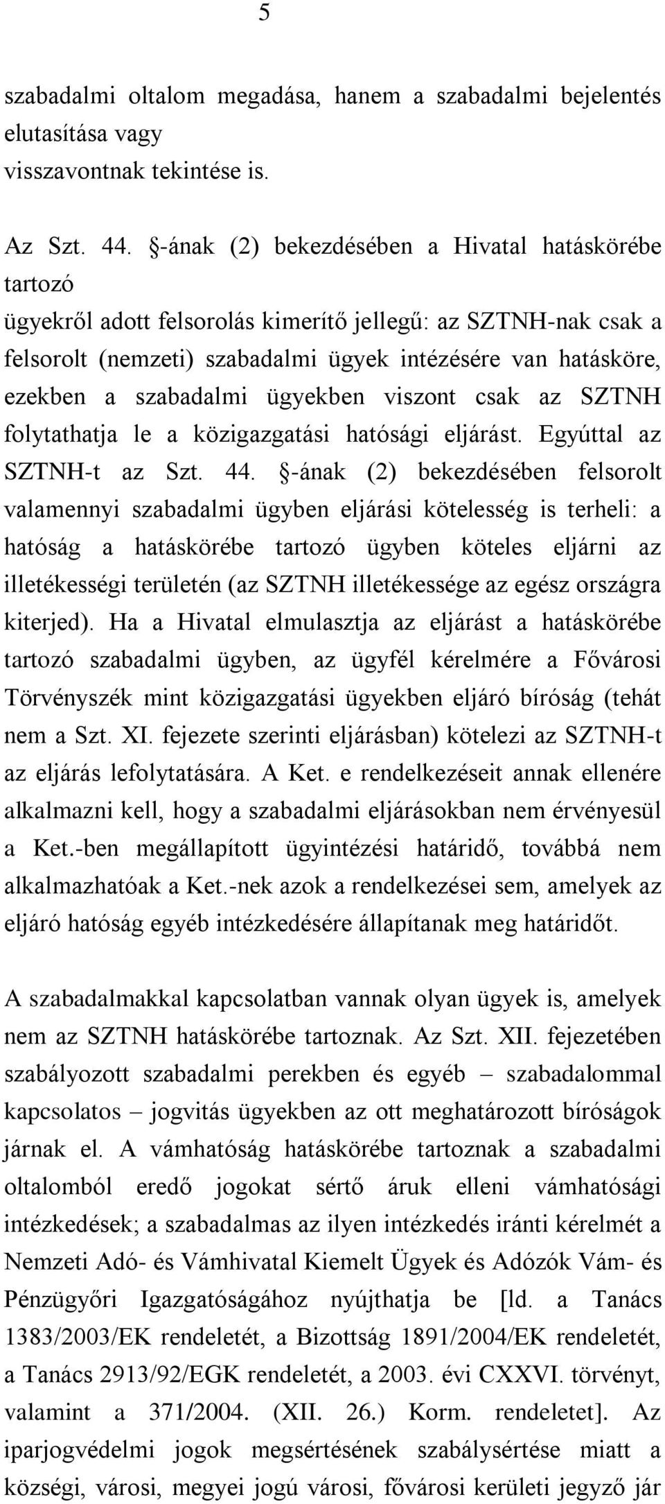 szabadalmi ügyekben viszont csak az SZTNH folytathatja le a közigazgatási hatósági eljárást. Egyúttal az SZTNH-t az Szt. 44.