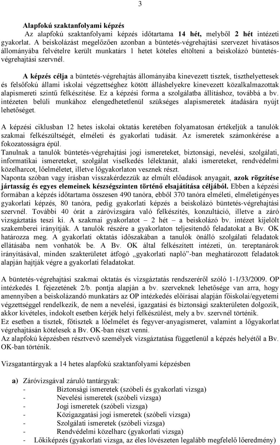 A képzés célja a büntetés-végrehajtás állományába kinevezett tisztek, tiszthelyettesek és felsőfokú állami iskolai végzettséghez kötött álláshelyekre kinevezett közalkalmazottak alapismereti szintű