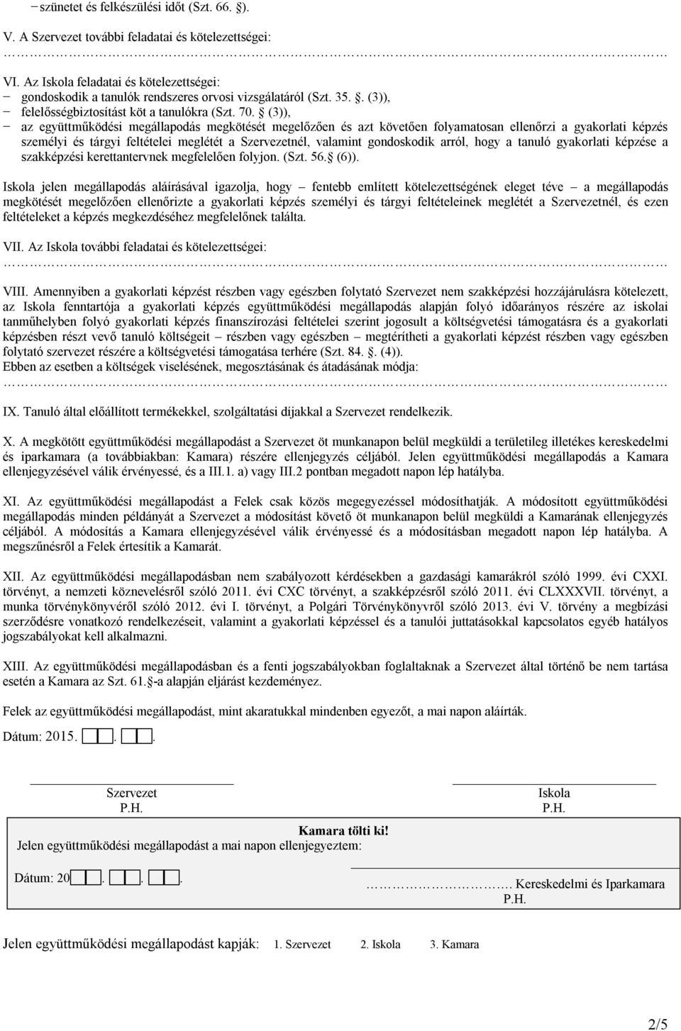 (3)), az együttműködési megállapodás megkötését megelőzően és azt követően folyamatosan ellenőrzi a gyakorlati képzés személyi és tárgyi feltételei meglétét a nél, valamint gondoskodik arról, hogy a