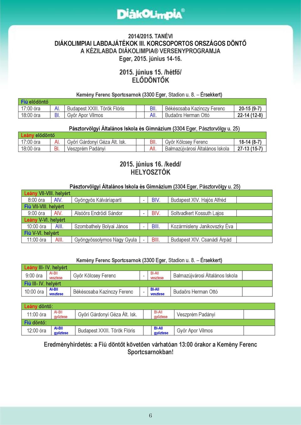 Balmazújvárosi Általános Iskola 27-13 (15-7) 2015. június 16. /kedd/ HELYOSZTÓK Leány VII-VIII. helyért 8:00 óra AIV. Gyöngyös Kálváriaparti - BIV. Budapest XIV. Hajós Alfréd Fiú VII-VIII.
