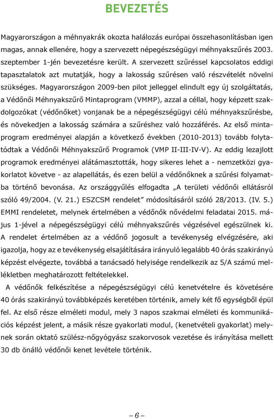 Magyarországon 2009-ben pilot jelleggel elindult egy új szolgáltatás, a Védőnői Méhnyakszűrő Mintaprogram (VMMP), azzal a céllal, hogy képzett szakdolgozókat (védőnőket) vonjanak be a népegészségügyi