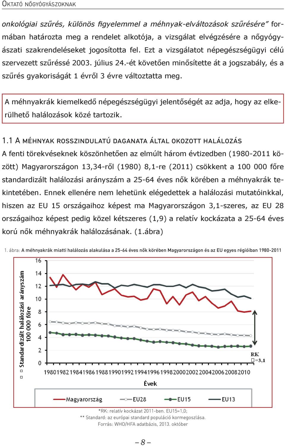 A méhnyakrák kiemelkedő népegészségügyi jelentőségét az adja, hogy az elkerülhető halálozások közé tartozik. A fenti törekvéseknek köszönhetően az elmúlt három évtizedben (1980-2011 között) 1.