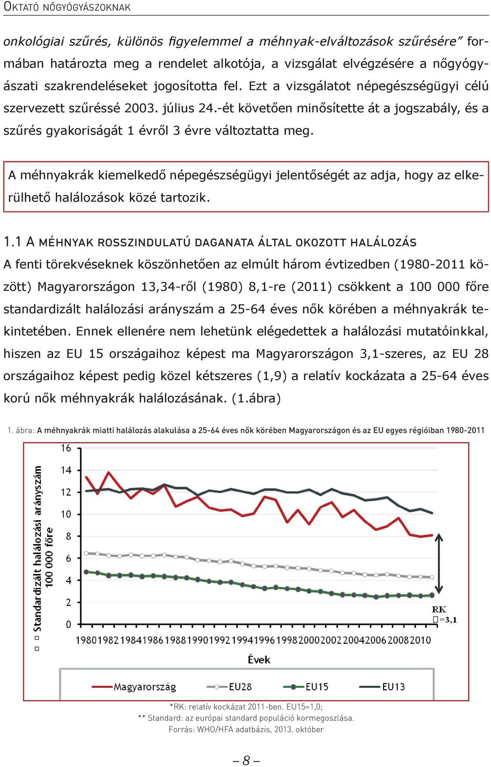 A méhnyakrák kiemelkedő népegészségügyi jelentőségét az adja, hogy az elkerülhető halálozások közé tartozik. A fenti törekvéseknek köszönhetően az elmúlt három évtizedben (1980-2011 között) 1.