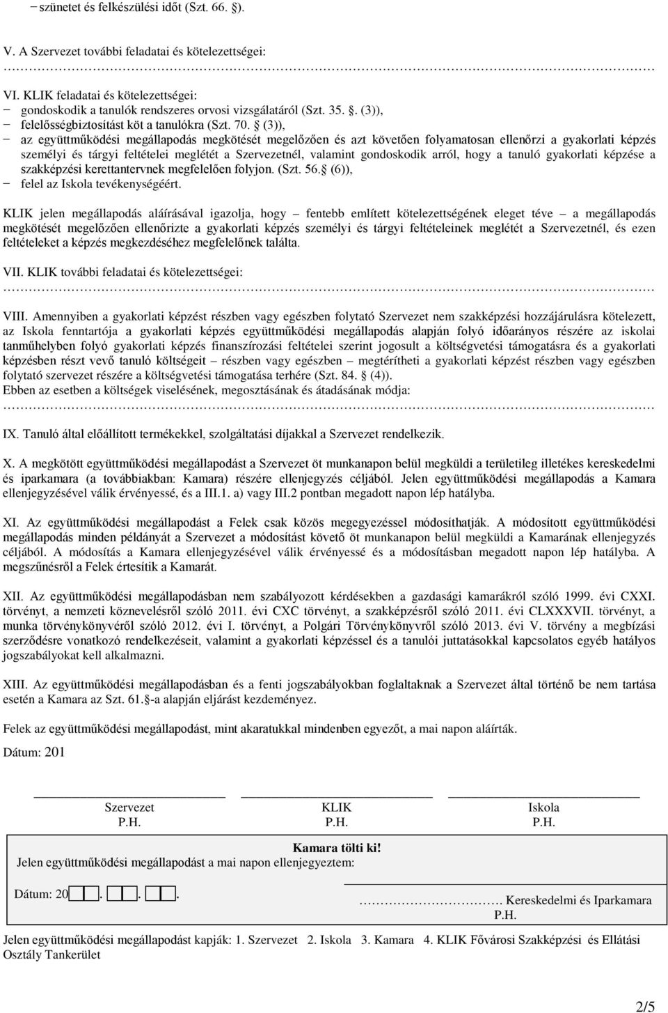 (3)), az együttműködési megállapodás megkötését megelőzően és azt követően folyamatosan ellenőrzi a gyakorlati képzés személyi és tárgyi feltételei meglétét a nél, valamint gondoskodik arról, hogy a