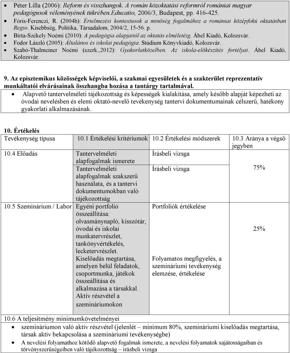 Birta-Székely Noémi (2010): A pedagógia alapjaitól az oktatás elméletéig. Ábel Kiadó, Kolozsvár. Fodor László (2005): Általános és iskolai pedagógia. Stúdium Könyvkiadó, Kolozsvár.