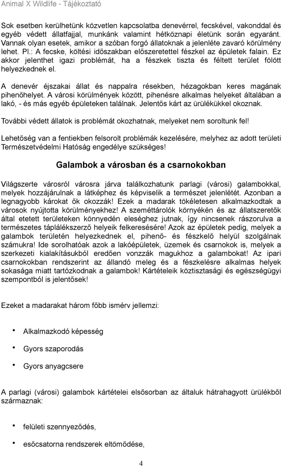 Ez akkor jelenthet igazi problémát, ha a fészkek tiszta és féltett terület fölött helyezkednek el. A denevér éjszakai állat és nappalra résekben, hézagokban keres magának pihenőhelyet.