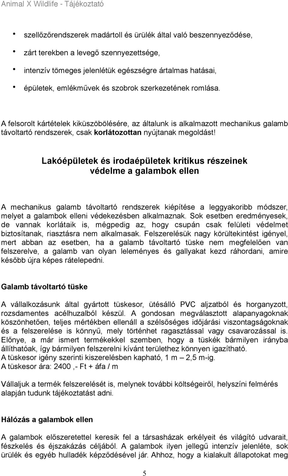 A felsorolt kártételek kiküszöbölésére, az általunk is alkalmazott mechanikus galamb távoltartó rendszerek, csak korlátozottan nyújtanak megoldást Lakóépületek és irodaépületek kritikus részeinek