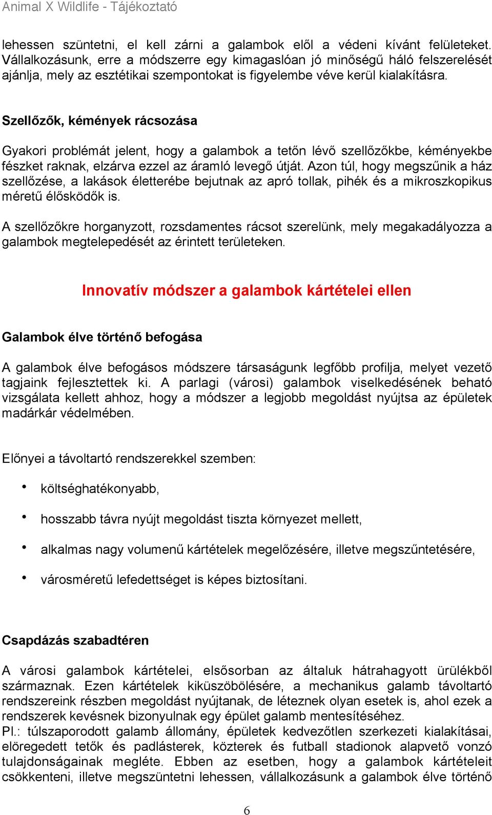 Szellőzők, kémények rácsozása Gyakori problémát jelent, hogy a galambok a tetőn lévő szellőzőkbe, kéményekbe fészket raknak, elzárva ezzel az áramló levegő útját.