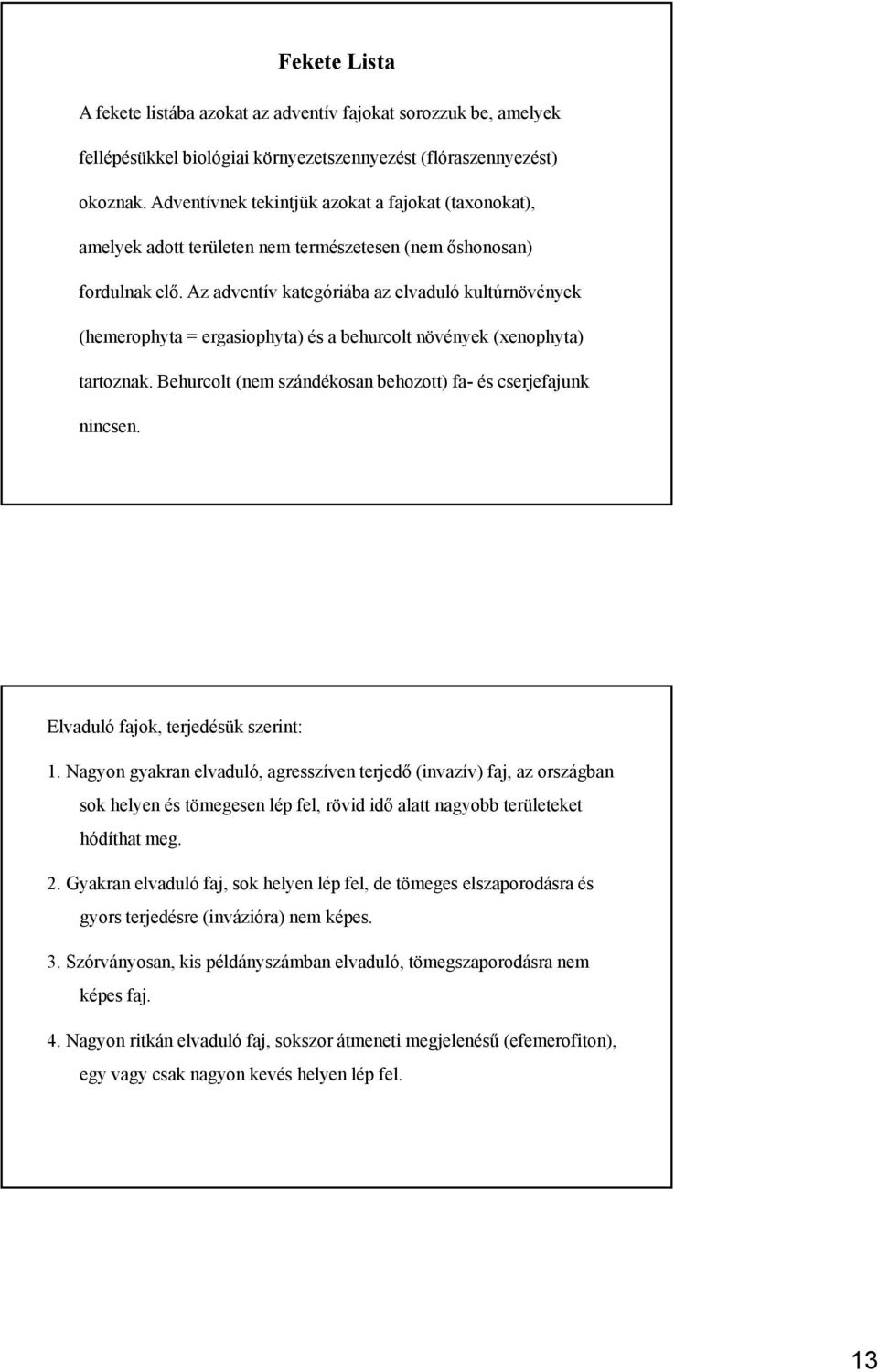 Az adventív kategóriába az elvaduló kultúrnövények (hemerophyta = ergasiophyta) és a behurcolt növények (xenophyta) tartoznak. Behurcolt (nem szándékosan behozott) fa- és cserjefajunk nincsen.