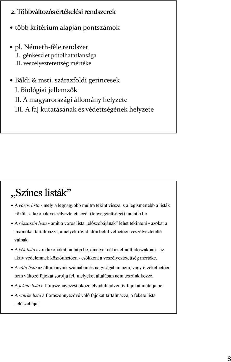 A faj kutatásának és védettségének helyzete A vörös lista - mely a legnagyobb múltra tekint vissza, s a legismertebb a listák közül - a taxonok veszélyeztetettségét (fenyegetettségét) mutatja be.