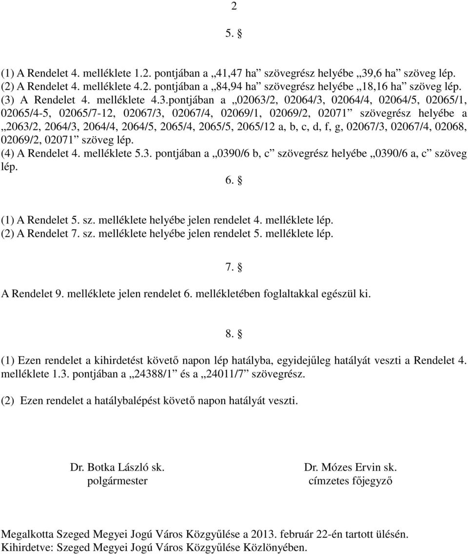 2064/5, 2065/4, 2065/5, 2065/12 a, b, c, d, f, g, 02067/3, 02067/4, 02068, 02069/2, 02071 szöveg lép. (4) A Rendelet 4. melléklete 5.3. pontjában a 0390/6 b, c szövegrész helyébe 0390/6 a, c szöveg lép.