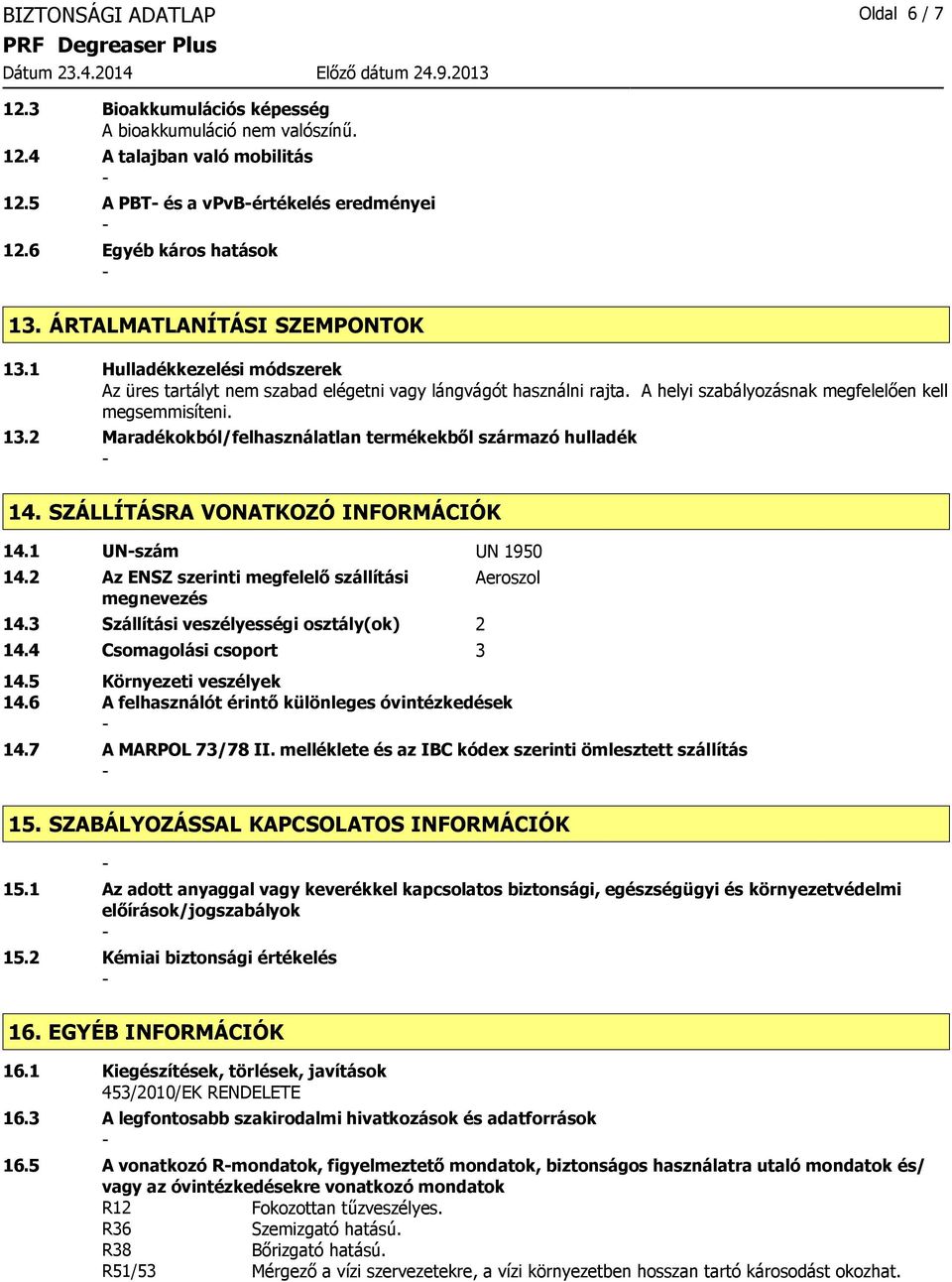 SZÁLLÍTÁSRA VONATKOZÓ INFORMÁCIÓK 14.1 UNszám UN 1950 14.2 Az ENSZ szerinti megfelelő szállítási megnevezés 14.3 Szállítási veszélyességi osztály(ok) 2 14.4 Csomagolási csoport 3 Aeroszol 14.