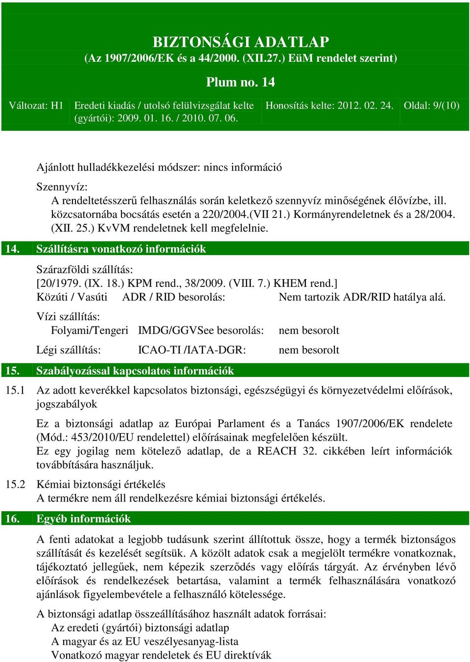 (IX. 18.) KPM rend., 38/2009. (VIII. 7.) KHEM rend.] Közúti / Vasúti ADR / RID besorolás: Nem tartozik ADR/RID hatálya alá.