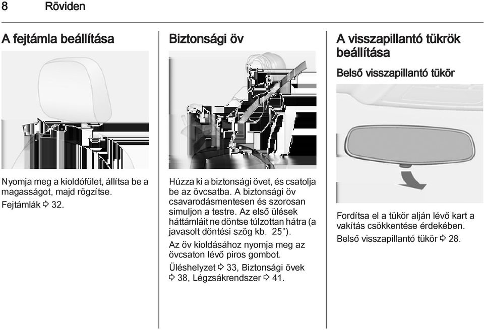 A biztonsági öv csavarodásmentesen és szorosan simuljon a testre. Az első ülések háttámláit ne döntse túlzottan hátra (a javasolt döntési szög kb. 25 ).
