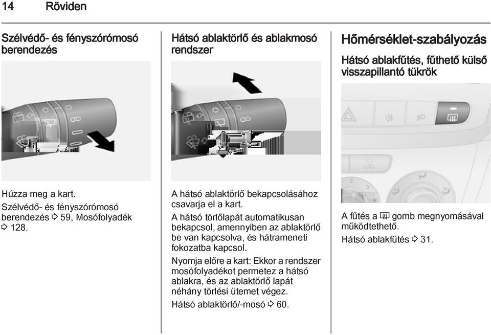 A hátsó törlőlapát automatikusan bekapcsol, amennyiben az ablaktörlő be van kapcsolva, és hátrameneti fokozatba kapcsol.