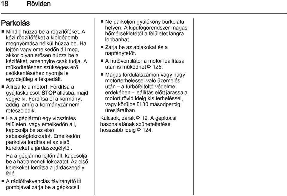 Fordítsa a gyújtáskulcsot STOP állásba, majd vegye ki. Fordítsa el a kormányt addig, amíg a kormányzár nem reteszelődik.