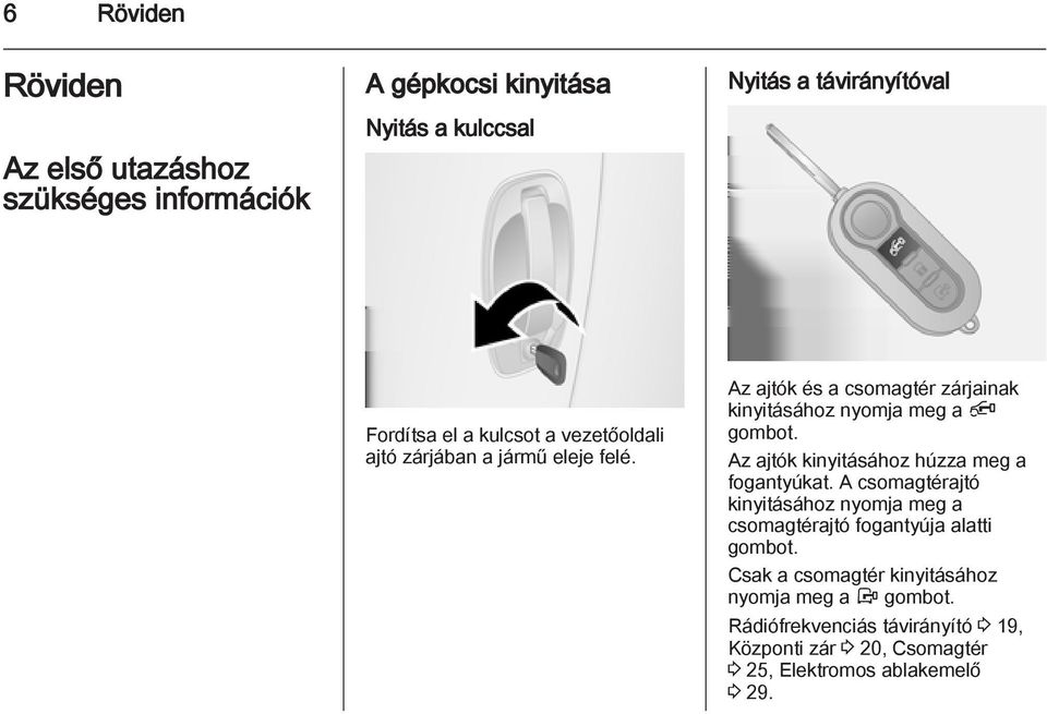Az ajtók kinyitásához húzza meg a fogantyúkat. A csomagtérajtó kinyitásához nyomja meg a csomagtérajtó fogantyúja alatti gombot.