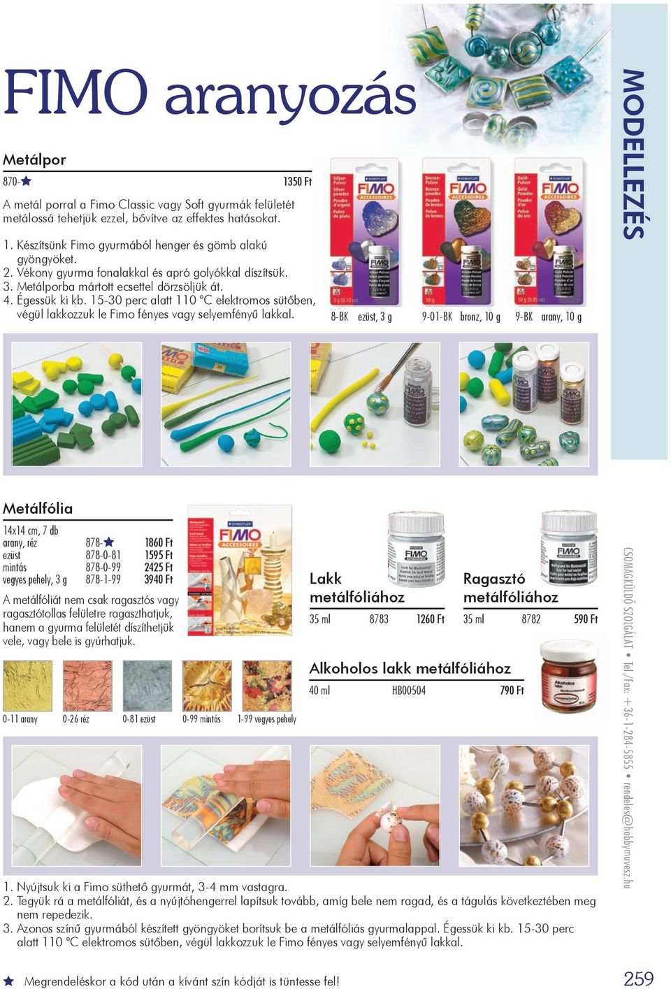 15 30 perc alatt 110 C elektromos sütőben, végül lakkozzuk le Fimo fényes vagy selyemfényű lakkal.