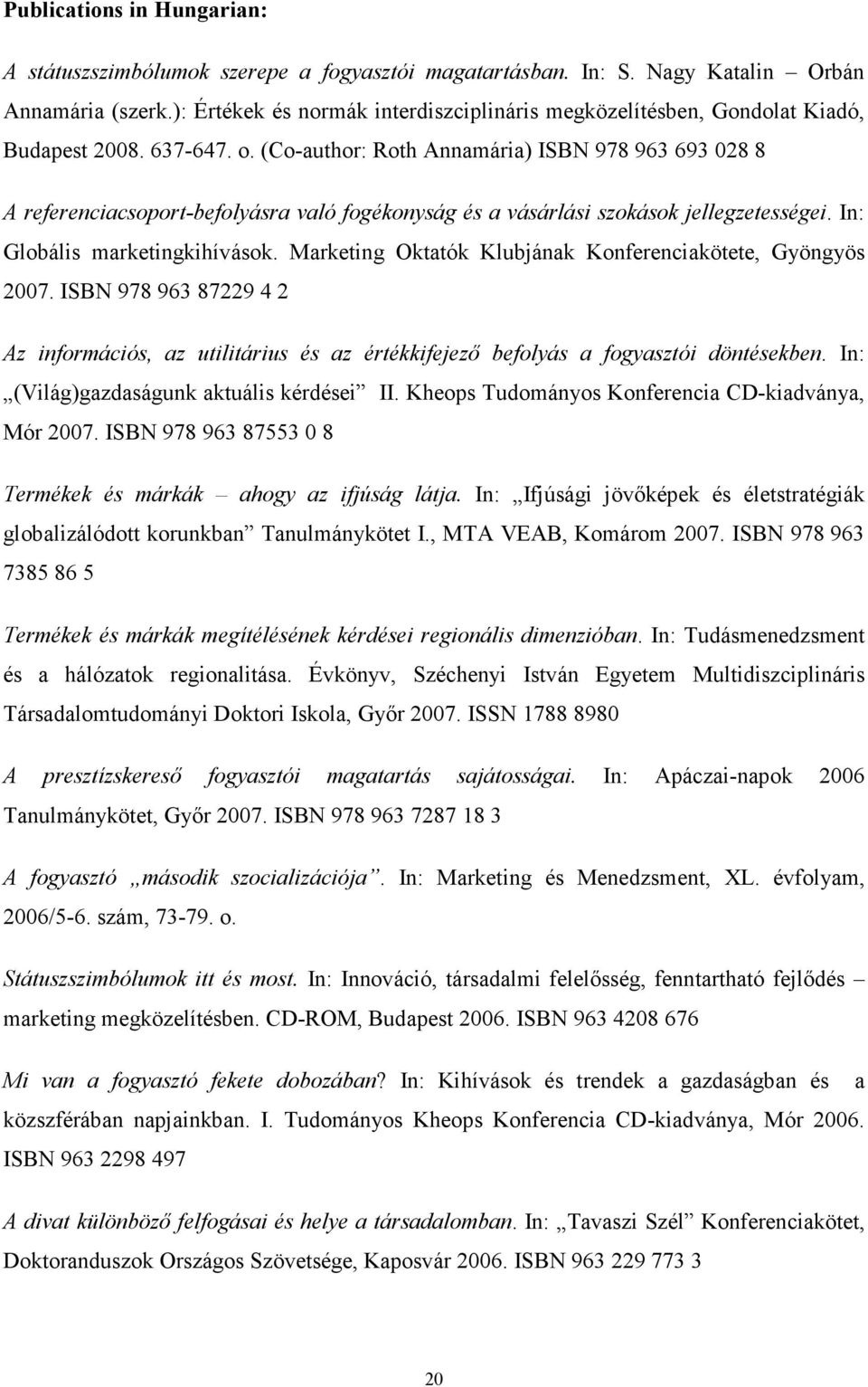 (Co-author: Roth Annamária) ISBN 978 963 693 028 8 A referenciacsoport-befolyásra való fogékonyság és a vásárlási szokások jellegzetességei. In: Globális marketingkihívások.