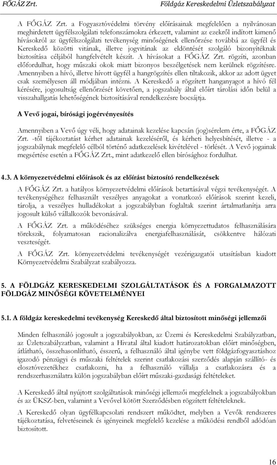tevékenység minőségének ellenőrzése továbbá az ügyfél és Kereskedő közötti vitának, illetve jogvitának az eldöntését szolgáló bizonyítéknak biztosítása céljából hangfelvételt készít.