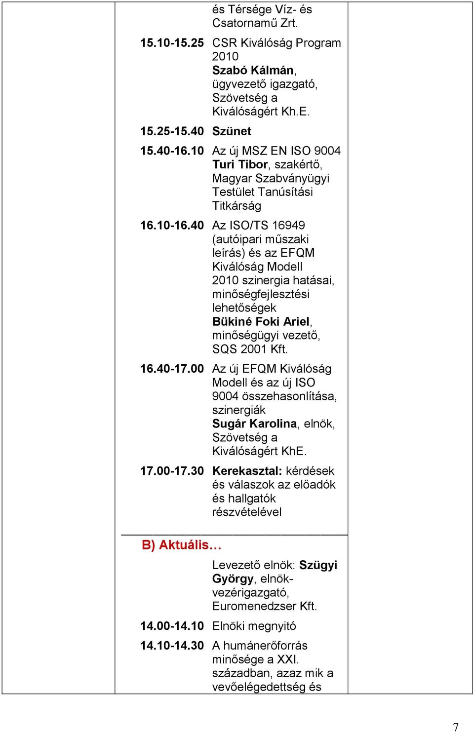 40 Az ISO/TS 16949 (autóipari műszaki leírás) és az EFQM Kiválóság Modell 2010 szinergia hatásai, minőségfejlesztési lehetőségek Bükiné Foki Ariel, minőségügyi vezető, SQS 2001 Kft. 16.40-17.