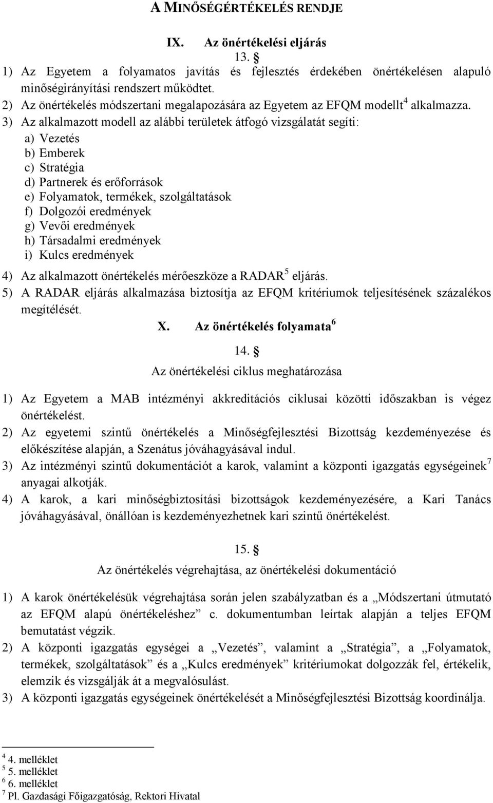 3) Az alkalmazott modell az alábbi területek átfogó vizsgálatát segíti: a) Vezetés b) Emberek c) Stratégia d) Partnerek és erőforrások e) Folyamatok, termékek, szolgáltatások f) Dolgozói eredmények