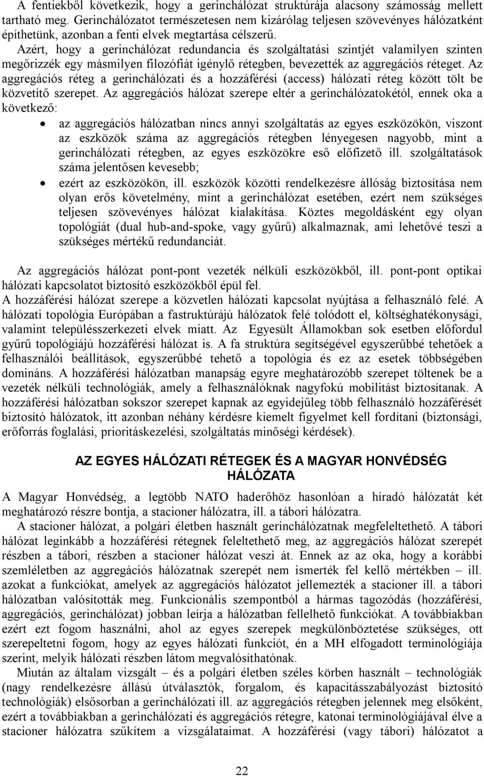 Azért, hogy a gerinchálózat redundancia és szolgáltatási szintjét valamilyen szinten megőrizzék egy másmilyen filozófiát igénylő rétegben, bevezették az aggregációs réteget.