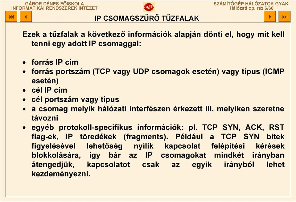 portszám (TCP vagy UDP csomagok esetén) vagy típus (ICMP esetén) cél IP cím cél portszám vagy típus a csomag melyik hálózati interfészen érkezett ill.